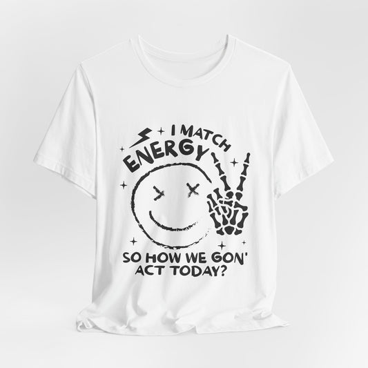 T-Shirt with 'I match energy, so how we gon act' design